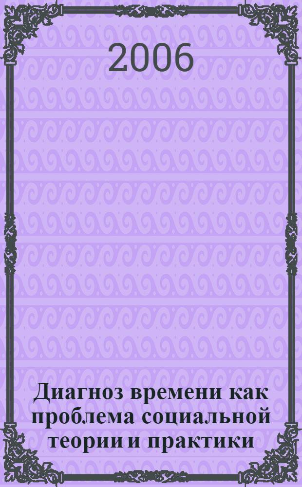 Диагноз времени как проблема социальной теории и практики : сборник научных трудов