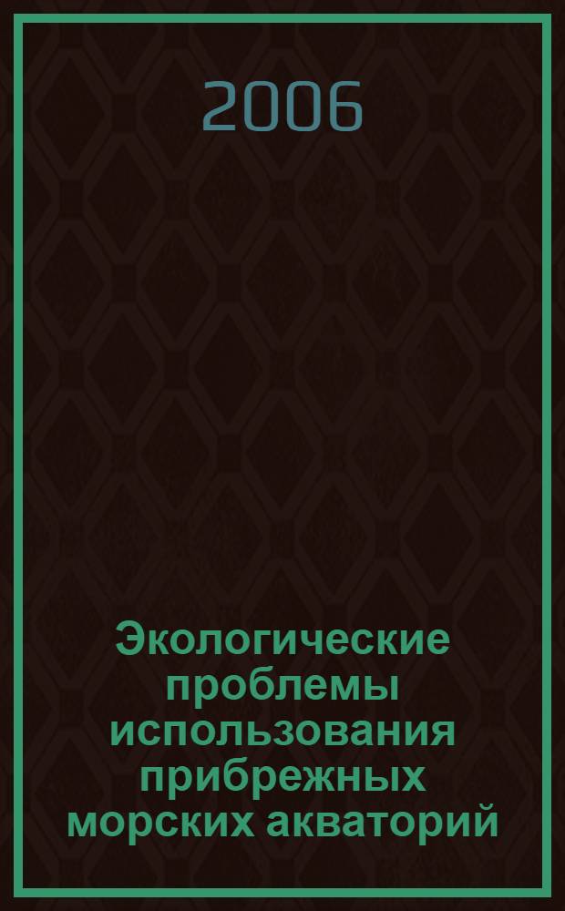 Экологические проблемы использования прибрежных морских акваторий = Ecological problems related to use of coastal marine waters : международная научно-практическая конференция, Владивосток, 26-28 октября 2006 г