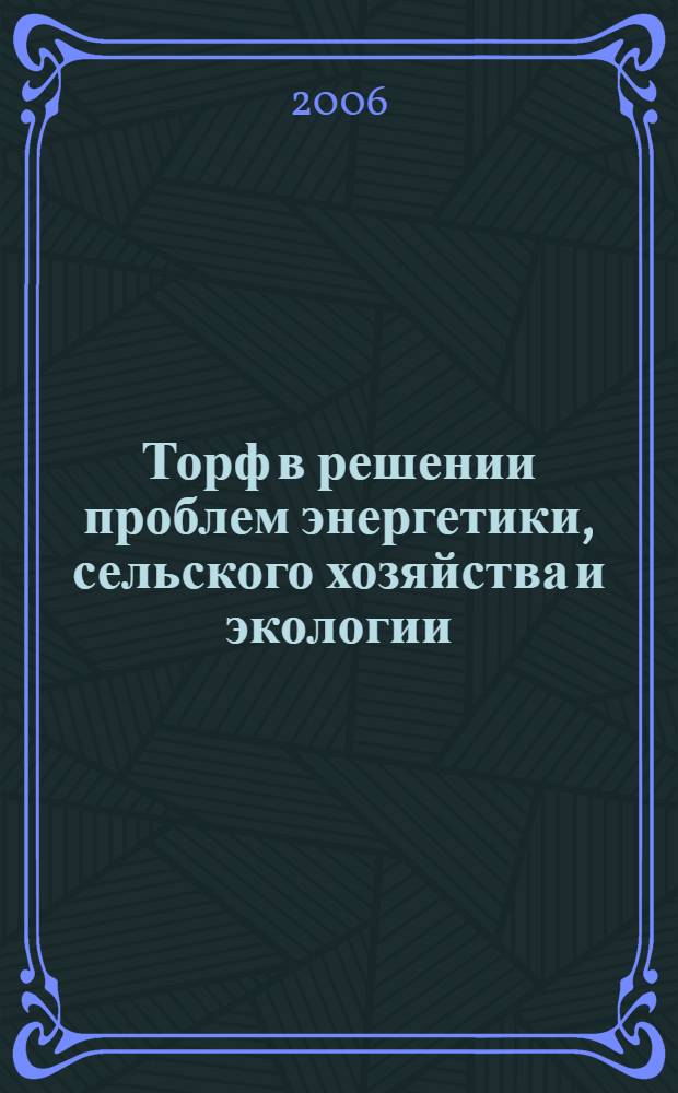 Торф в решении проблем энергетики, сельского хозяйства и экологии : материалы выездной секции Междунарной научно-практической конференции, г. Тверь, 14-16 ноября 2006 г