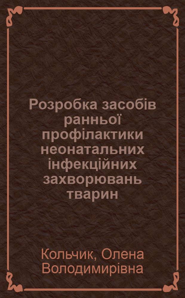 Розробка засобiв ранньоï профiлактики неонатальних iнфекцiйних захворювань тварин : автореферат диссертации на соискание ученой степени к.вет.н. : специальность 16.00.08