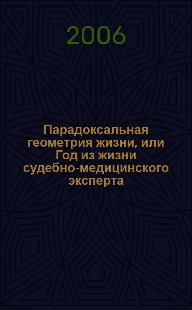 Парадоксальная геометрия жизни, или Год из жизни судебно-медицинского эксперта : романическая хроника : в 2 ч