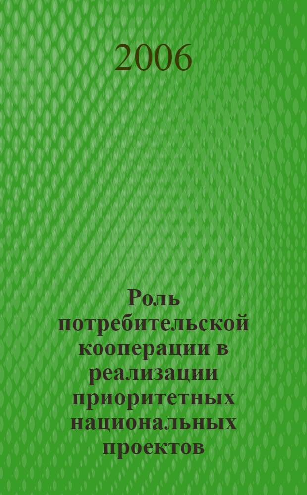 Роль потребительской кооперации в реализации приоритетных национальных проектов : сборник докладов научно-практической конференции, 22 июня 2006 года