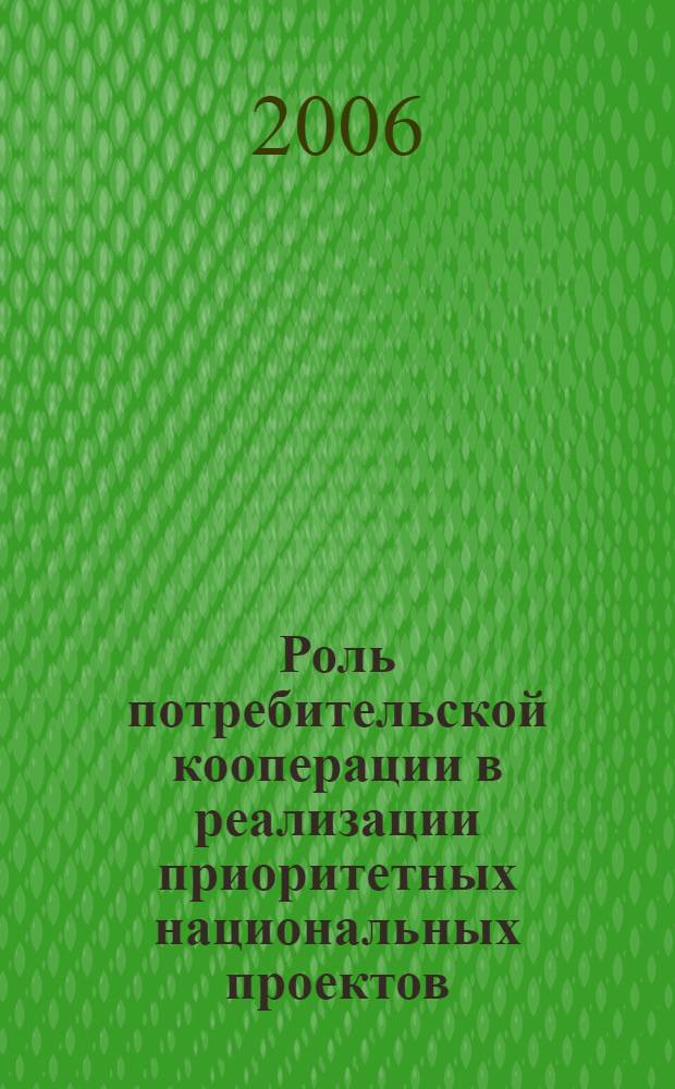 Роль потребительской кооперации в реализации приоритетных национальных проектов : сборник докладов научно-практической конференции, 22 июня 2006 года