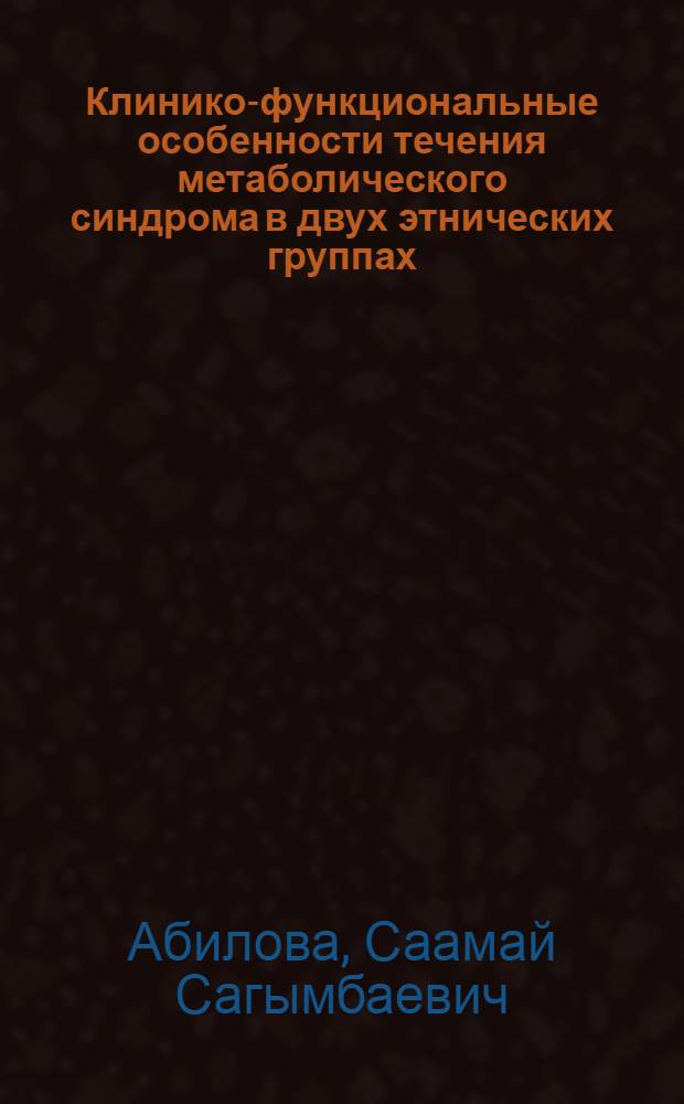 Клинико-функциональные особенности течения метаболического синдрома в двух этнических группах(кыргызы, русские) в зависимости от количества его компонентов : автореферат диссертации на соискание ученой степени к.м.н. : специальность 14.00.06