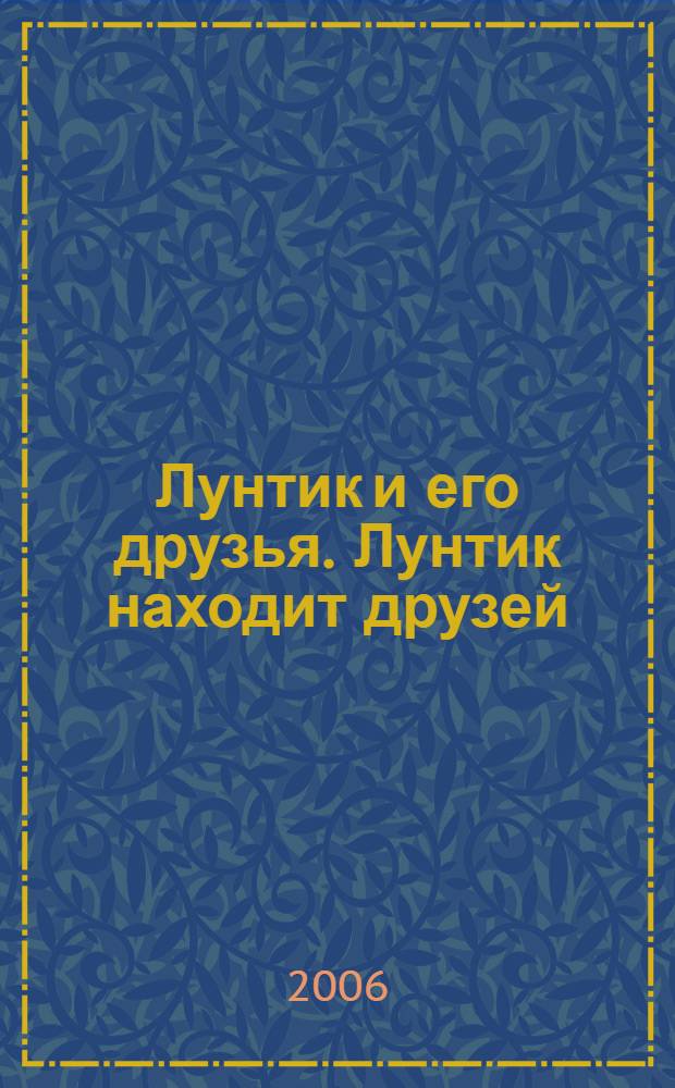 Лунтик и его друзья. Лунтик находит друзей : для детей дошкольного и младшего школьного возраста