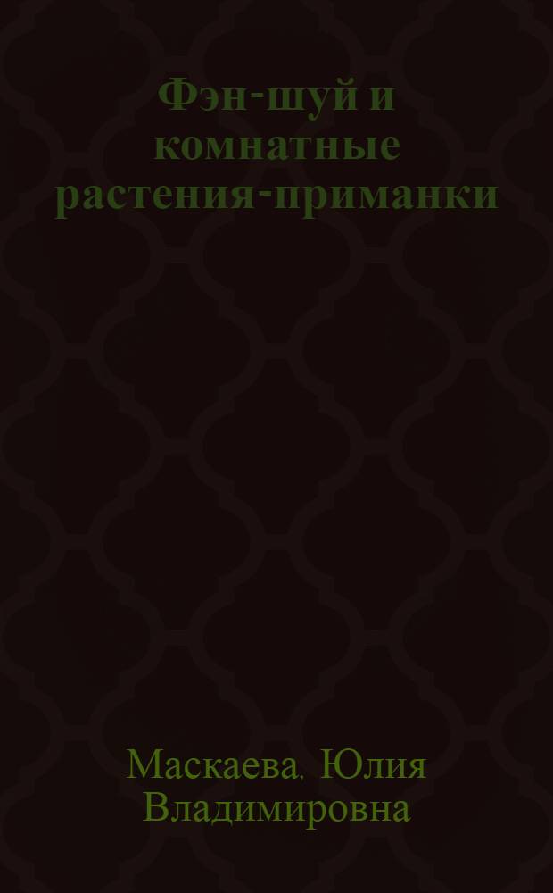 Фэн-шуй и комнатные растения-приманки : притягиваем в дом счастье, здоровье, деньги, достаток, любовь