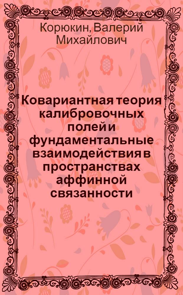 Ковариантная теория калибровочных полей и фундаментальные взаимодействия в пространствах аффинной связанности : автореферат диссертации на соискание ученой степени д.ф.-м.н. : специальность 01.04.02
