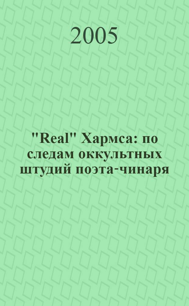 "Real" Хармса: по следам оккультных штудий поэта-чинаря : 100-летию со дня рождения Д.И. Хармса посвящается