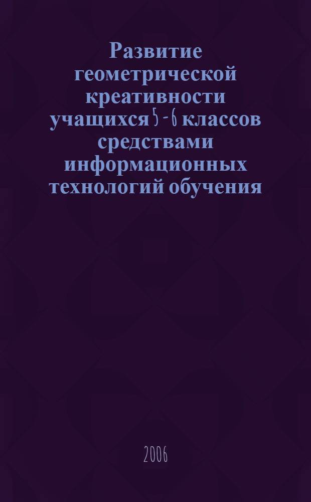 Развитие геометрической креативности учащихся 5 - 6 классов средствами информационных технологий обучения : автореф. дис. на соиск. учен. степ. канд. пед. наук : специальность 13.00.02 <Теория и методика обучения и воспитания>
