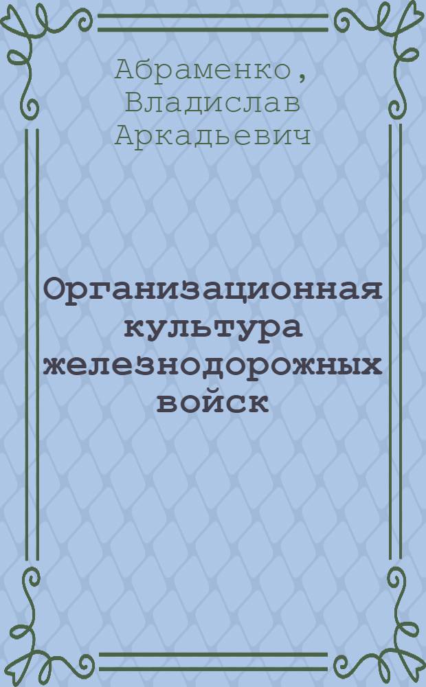 Организационная культура железнодорожных войск: состояние и пути оптимизации : автореф. дис. на соиск. учен. степ. канд. социол. наук : специальность 22.00.08 <Социология упр.>