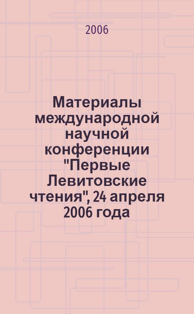 Материалы международной научной конференции "Первые Левитовские чтения", 24 апреля 2006 года : 75-летию Московского государственного областного университета посвящается