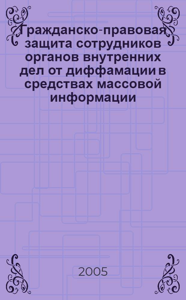 Гражданско-правовая защита сотрудников органов внутренних дел от диффамации в средствах массовой информации : автореферат диссертации на соискание ученой степени к.ю.н. : специальность 12.00.03