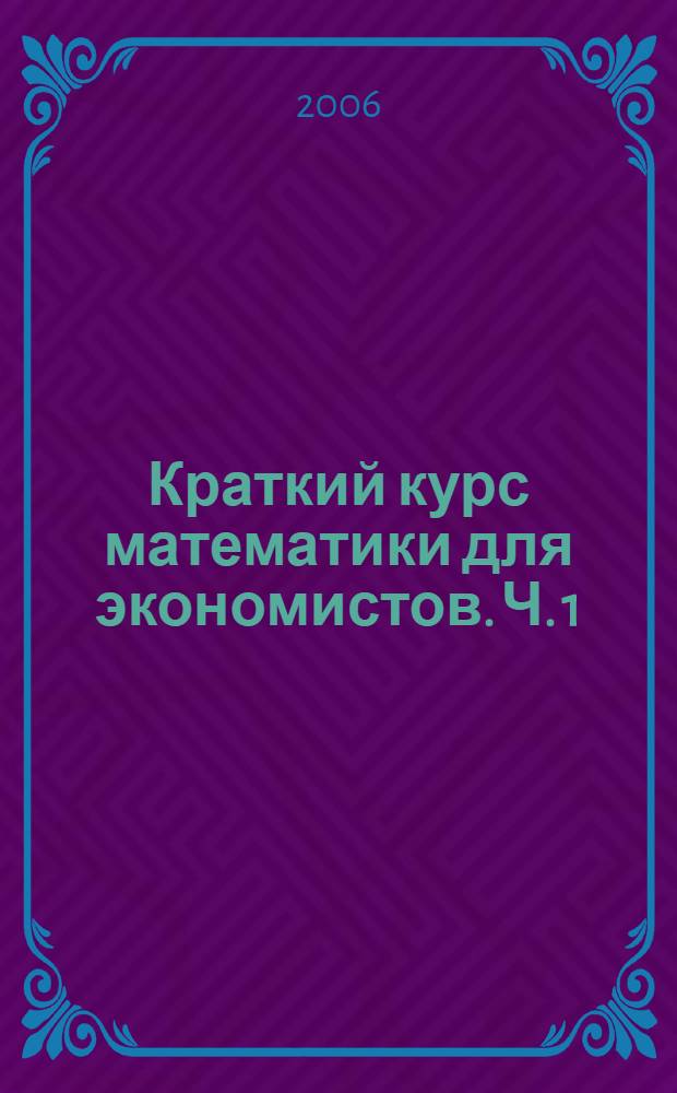 Краткий курс математики для экономистов. Ч. 1