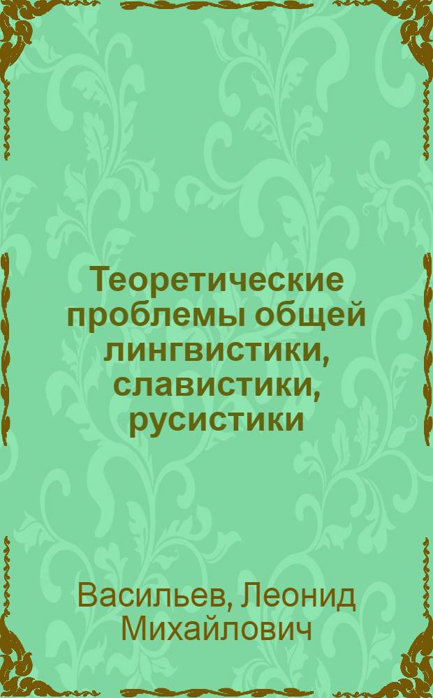 Теоретические проблемы общей лингвистики, славистики, русистики : сборник избранных статей
