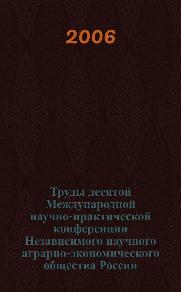 Труды десятой Международной научно-практической конференции Независимого научного аграрно-экономического общества России (20-21 апреля 2006). Вып. 10. Т. 2. Математические методы и модели в экономике АПК (Немчиновские чтения)