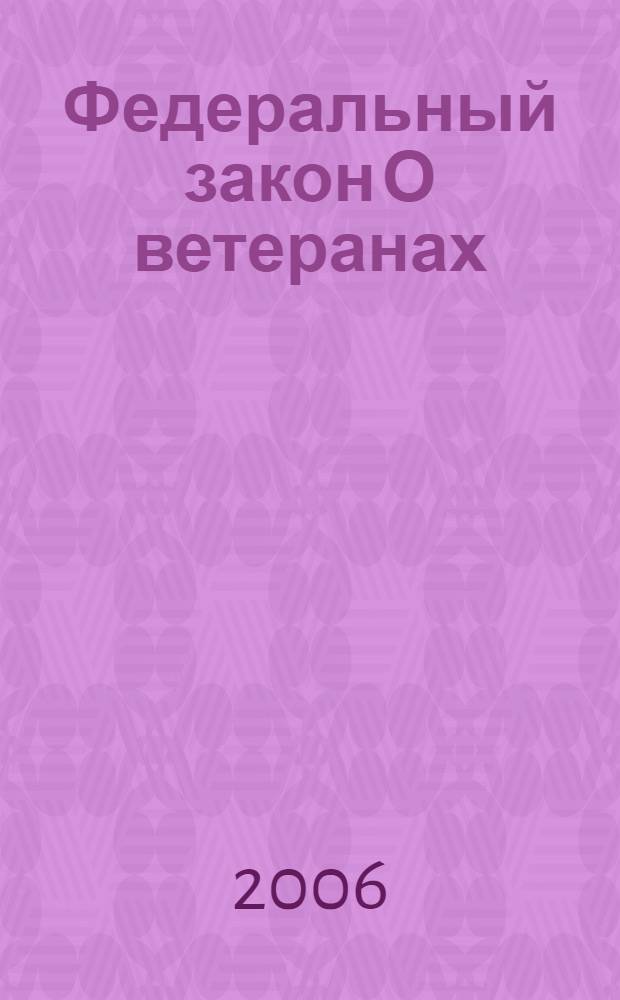 Федеральный закон О ветеранах : по состоянию на 15 ноября 2006 года