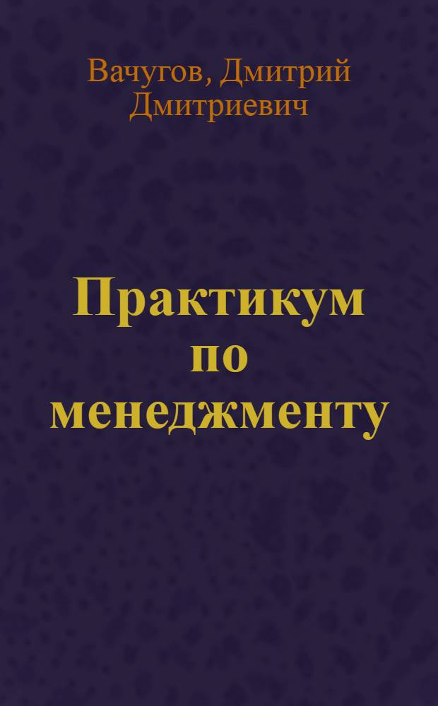 Практикум по менеджменту : деловые игры : учебное пособие для студентов вузов, обучающихся по экономическим специальностям