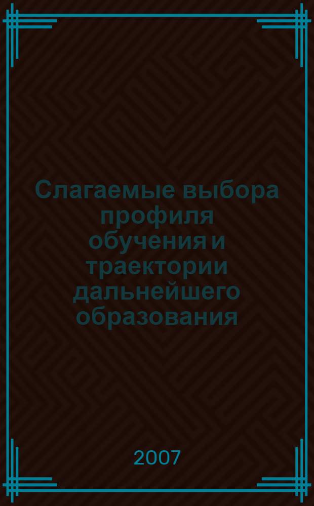 Слагаемые выбора профиля обучения и траектории дальнейшего образования : элективный ориентационный курс для учащихся 9 класса : книга для чтения : учебное пособие для предпрофильной подготовки учащихся образовательных учреждений общего среднего образования