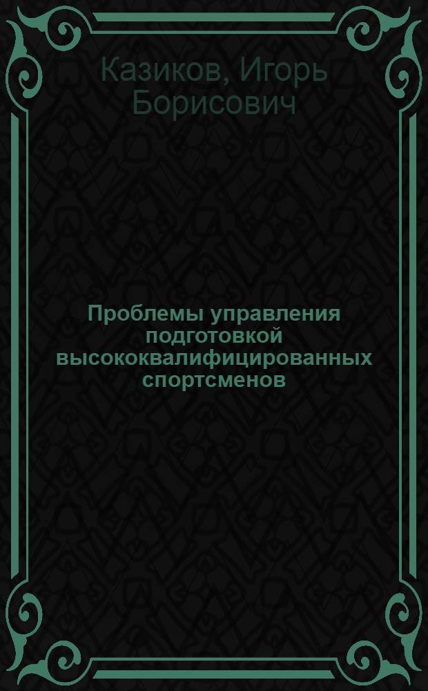 Проблемы управления подготовкой высококвалифицированных спортсменов : учебное пособие для преподавателей и студентов, обучающихся по направлению 032100 - Физическая культура и специальности 032101 - Физическая культура и спорт