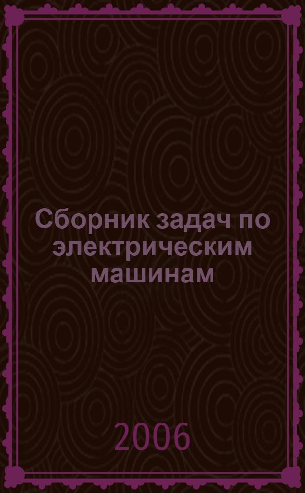 Сборник задач по электрическим машинам : учебное пособие для студентов учреждений среднего профессионального образования, обучающихся по группе специальностей 1800 "Электротехника"