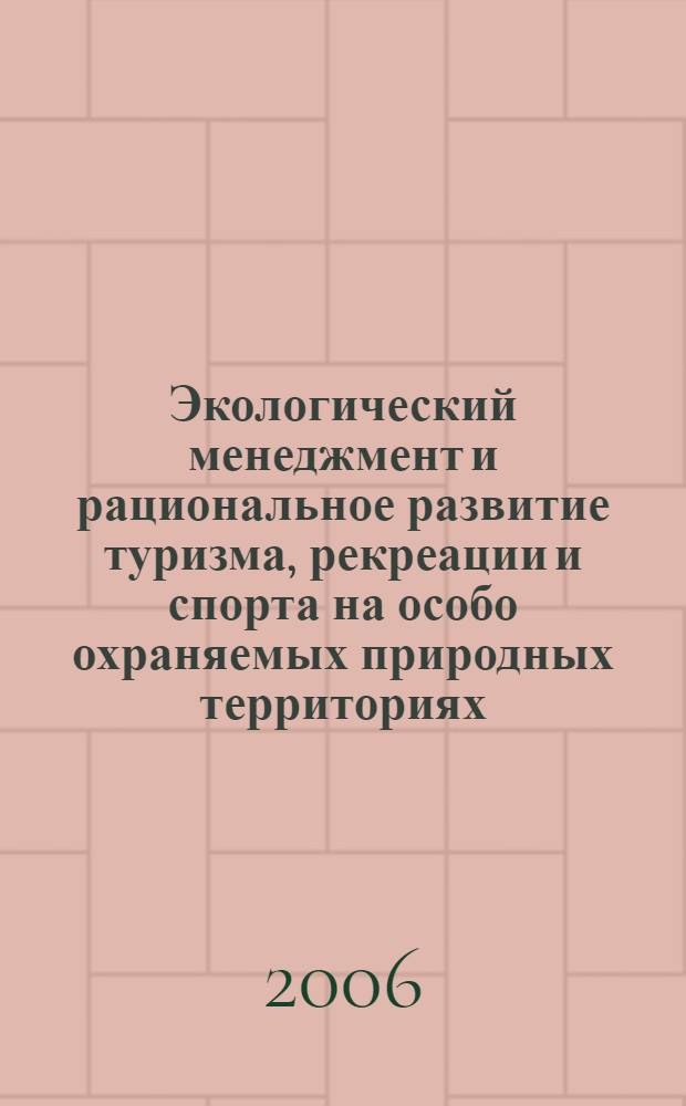 Экологический менеджмент и рациональное развитие туризма, рекреации и спорта на особо охраняемых природных территориях : сборник научных трудов Всероссийской школы-конференции, г. Сочи, 4-12 сентября 2006 г