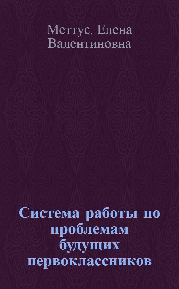 Система работы по проблемам будущих первоклассников : подготовка, диагностика, адаптация