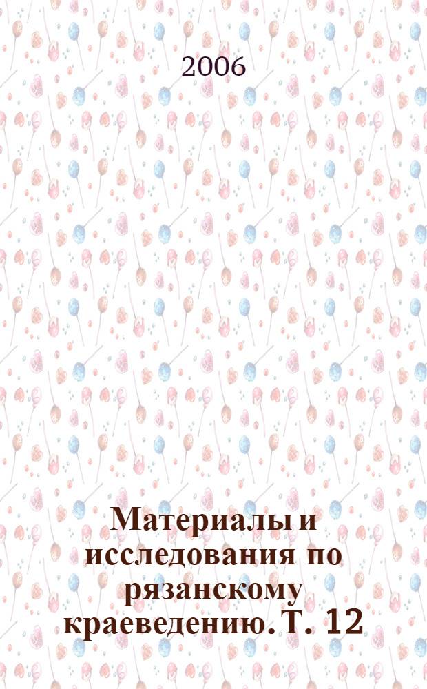 Материалы и исследования по рязанскому краеведению. Т. 12 : Археология Рязанской земли