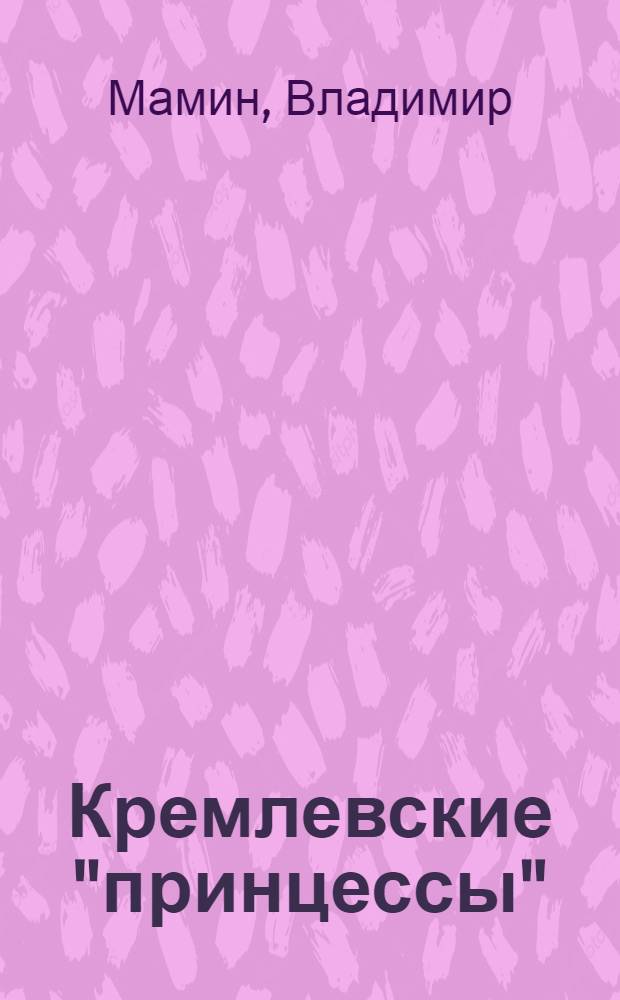 Кремлевские "принцессы" : драма жизни: любовь и власть