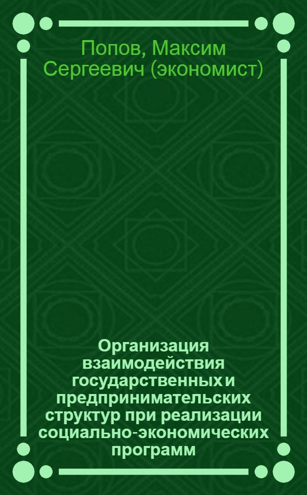 Организация взаимодействия государственных и предпринимательских структур при реализации социально-экономических программ : монография