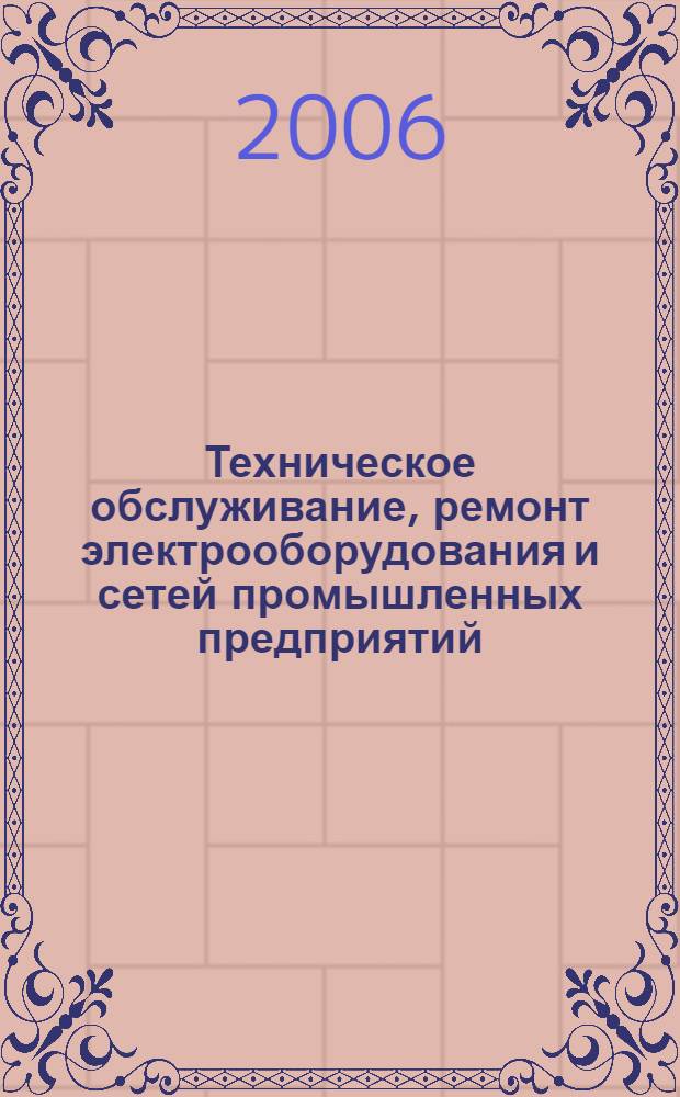 Техническое обслуживание, ремонт электрооборудования и сетей промышленных предприятий : учебник : для учреждений начального профессионального образования : учебное пособие для студентов учреждений среднего профессионального образования, обучающихся по специальности 1806 "Техническая эксплуатация, обслуживание и ремонт электрического и электромеханического оборудования"