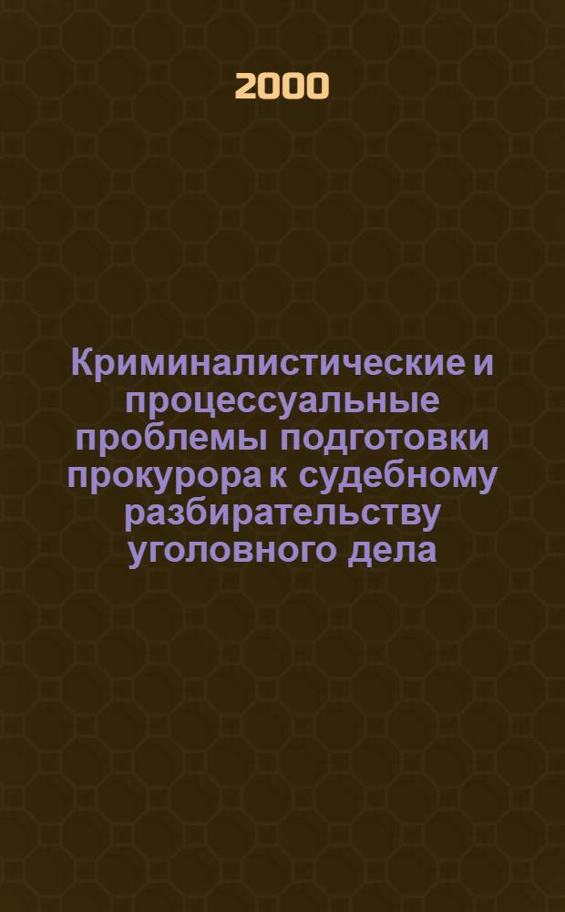 Криминалистические и процессуальные проблемы подготовки прокурора к судебному разбирательству уголовного дела : автореферат диссертации на соискание ученой степени к.ю.н. : специальность 12.00.09