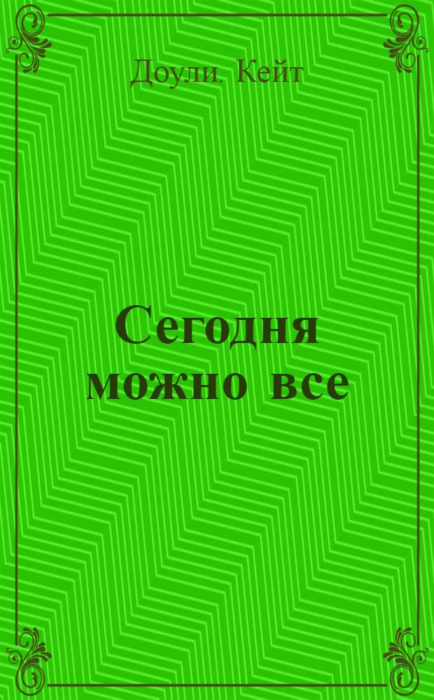 Сегодня можно все : роман