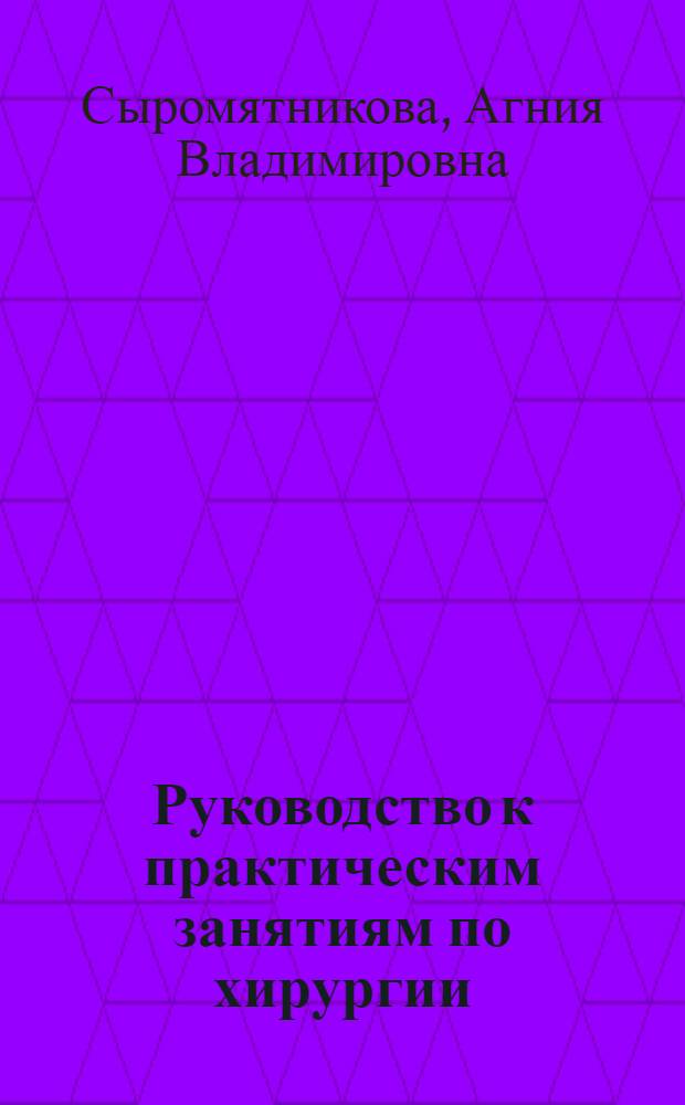 Руководство к практическим занятиям по хирургии : учебное пособие для медицинских училищ