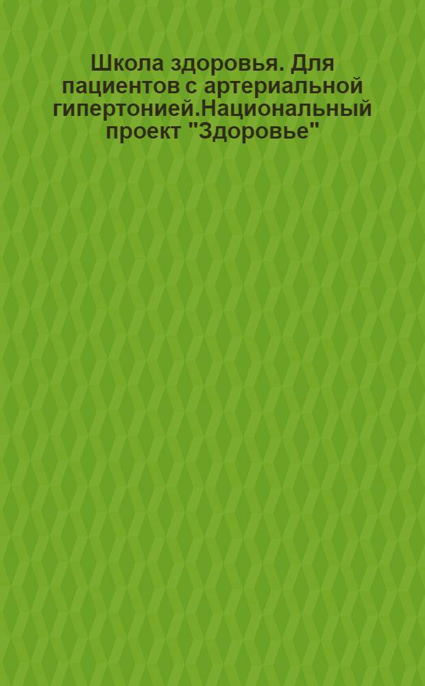 Школа здоровья. Для пациентов с артериальной гипертонией.Национальный проект "Здоровье"