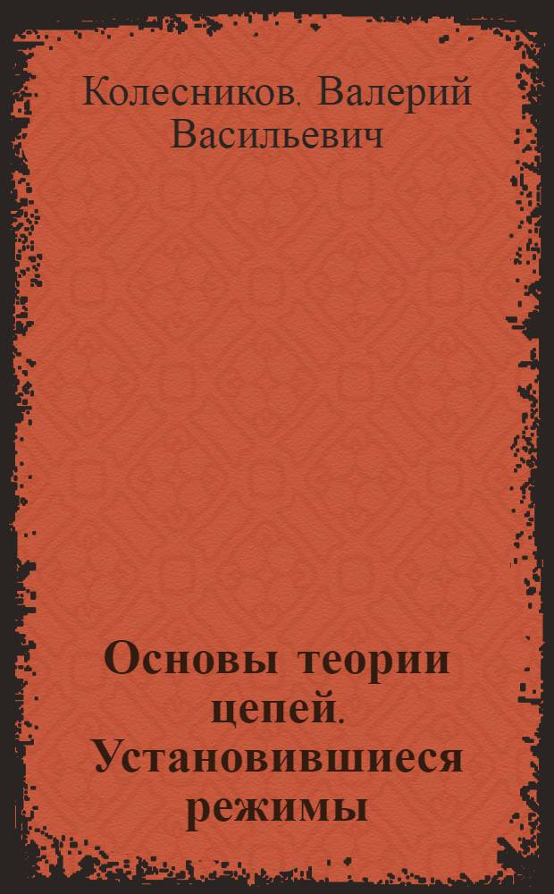 Основы теории цепей. Установившиеся режимы : текст лекций : для студентов заочного и вечернего факультетов по специальностям: "Радиотехника", "Системотехника" и "Приборостроение"