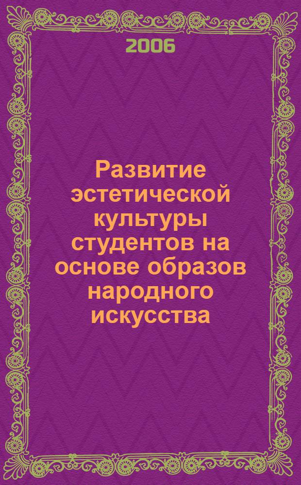 Развитие эстетической культуры студентов на основе образов народного искусства : учебное пособие : система овладения образами народного искусства и обучение декоративному рисованию на уроках изобразительного искусства в дошкольных учреждениях, начальной и средней школе
