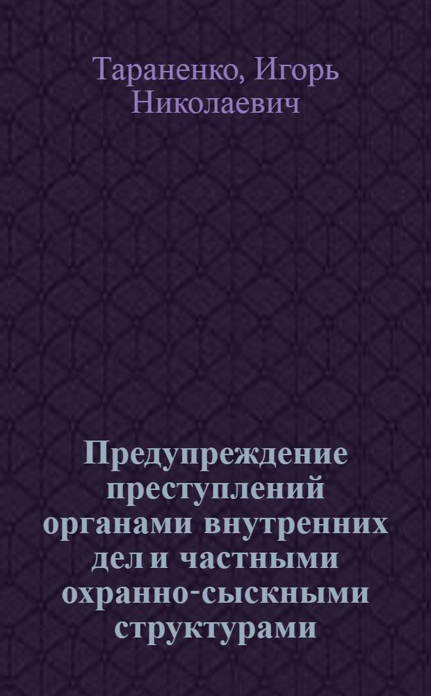 Предупреждение преступлений органами внутренних дел и частными охранно-сыскными структурами : автореферат диссертации на соискание ученой степени к.ю.н. : специальность 12.00.08