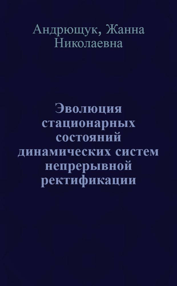 Эволюция стационарных состояний динамических систем непрерывной ректификации : автореферат диссертации на соискание ученой степени к.т.н. : специальность 05.17.04