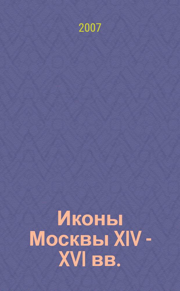 Иконы Москвы XIV - XVI вв.