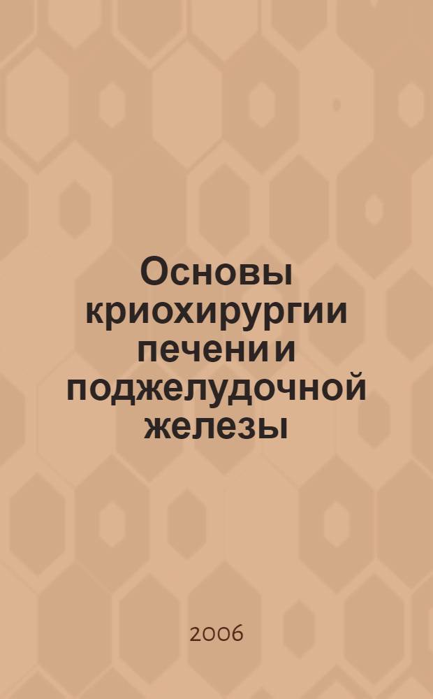 Основы криохирургии печени и поджелудочной железы = Basics of cryosurgery of the liver and pancreas : руководство