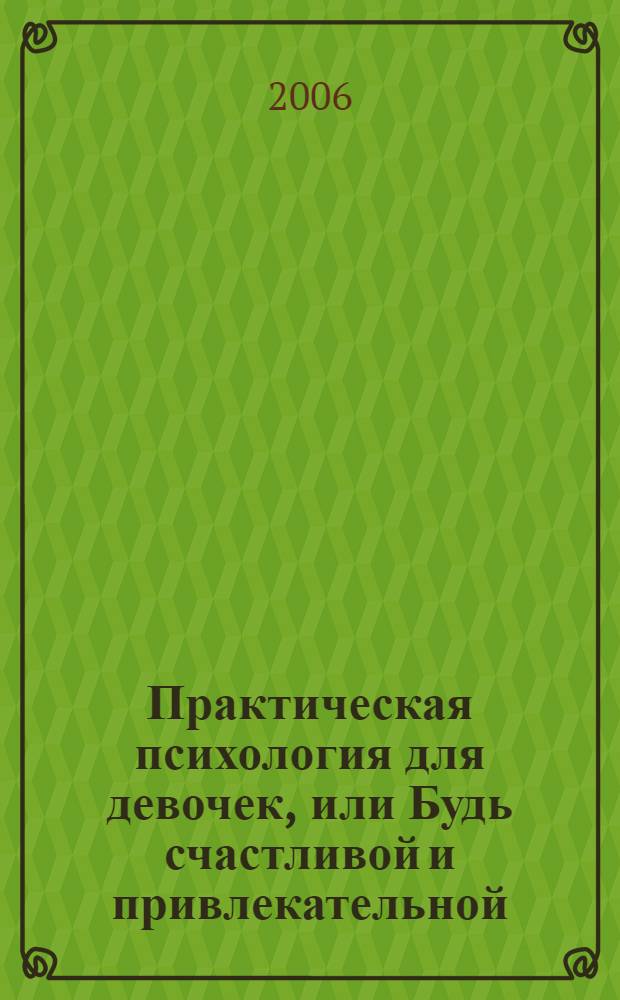 Практическая психология для девочек, или Будь счастливой и привлекательной