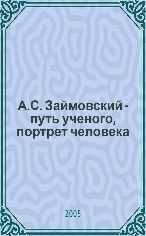 А.С. Займовский - путь ученого, портрет человека : сборник статей к 100-летию со дня рождения члена-корреспондента АН СССР А. С. Займовского