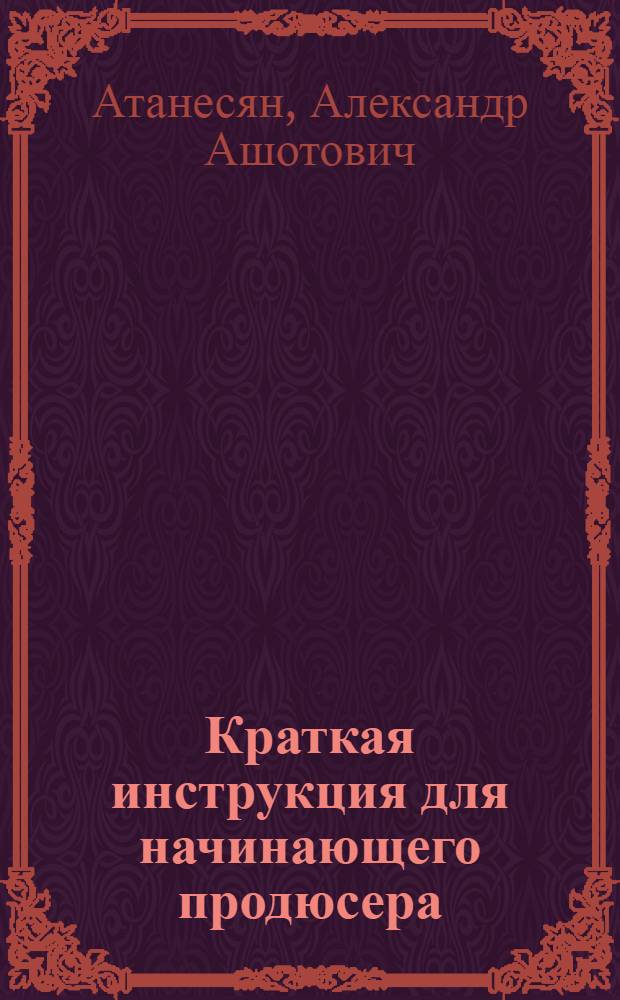 Краткая инструкция для начинающего продюсера : сборник лекций