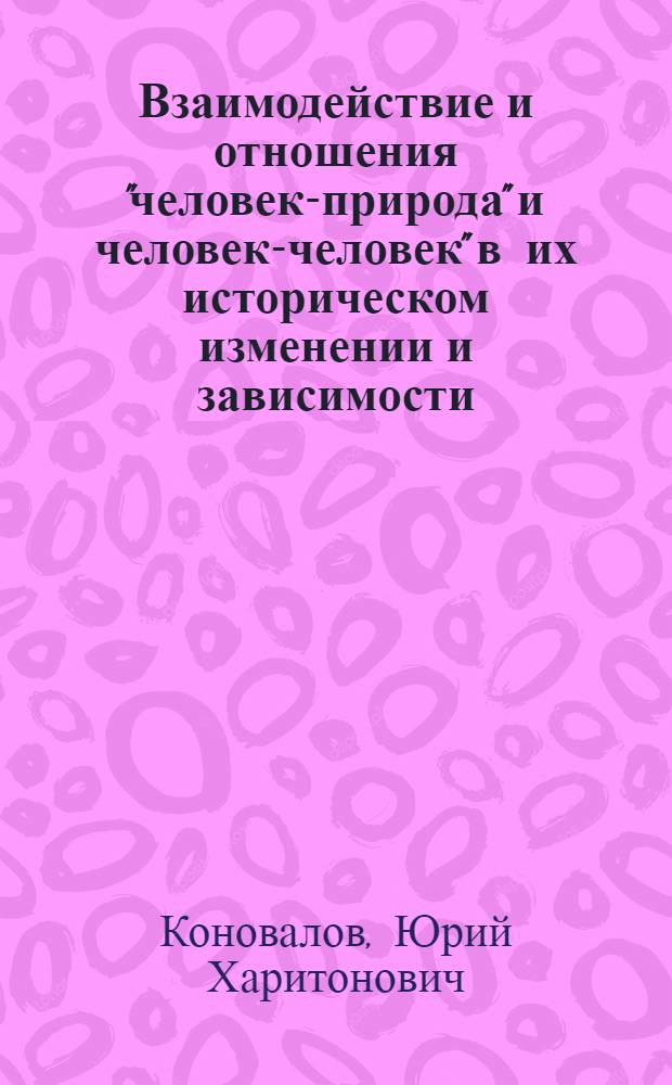 Взаимодействие и отношения "человек-природа" и человек-человек" в их историческом изменении и зависимости : автореферат диссертации на соискание ученой степени д.филос.н. : специальность 09.00.11