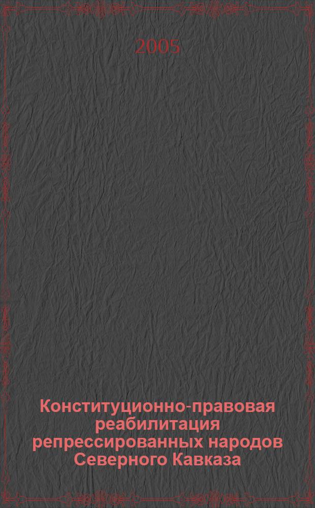 Конституционно-правовая реабилитация репрессированных народов Северного Кавказа : автореферат диссертации на соискание ученой степени к.ю.н. : специальность 12.00.02