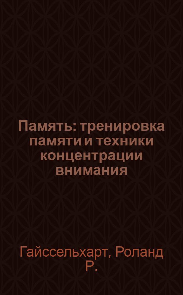 Память : тренировка памяти и техники концентрации внимания