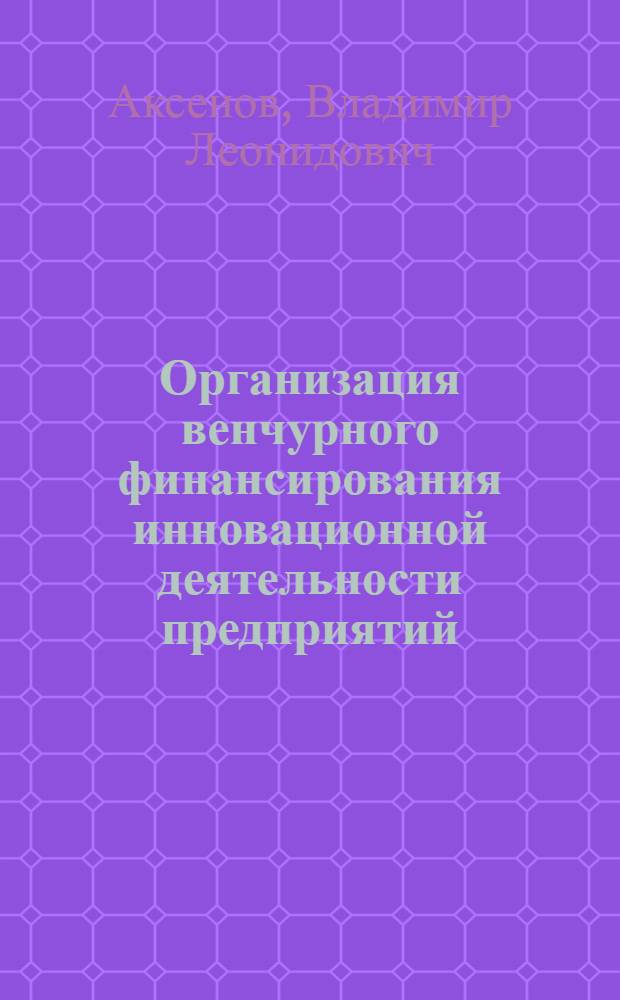 Организация венчурного финансирования инновационной деятельности предприятий : автореферат диссертации на соискание ученой степени к.э.н. : специальность 08.00.05