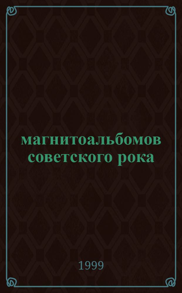 100 магнитоальбомов советского рока : 1977-1991: 15 лет подпольной звукозаписи : избранные страницы истории отечественного рока