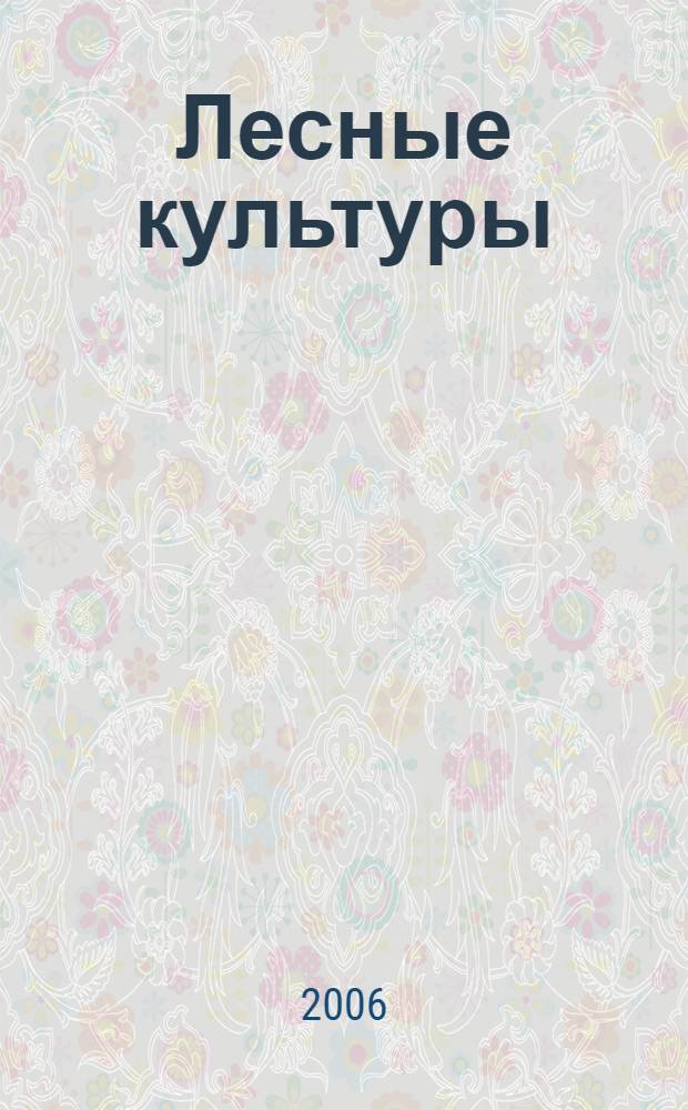 Лесные культуры : воспроизводство лесных ресурсов : учебное пособие : для практических занятий курсового дипломного проектирования студентов специальности 250201 - Лесное хозяйство