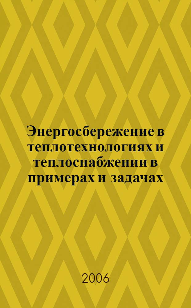 Энергосбережение в теплотехнологиях и теплоснабжении в примерах и задачах : учебное пособие по курсу "Энергосбережение в теплоэнергетике и теплотехнологиях" для студентов, обучающихся по направлению подготовки "Теплоэнергетика"